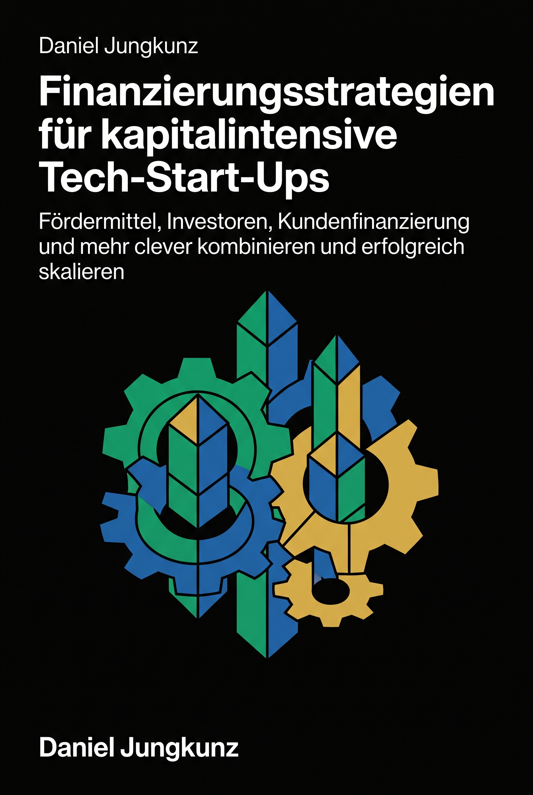 Finanzierungsstrategien für kapitalintensive Tech-Start-Ups - Fördermittel, Investoren, Kundenfinanzierung und mehr clever kombinieren und erfolgreich skalieren